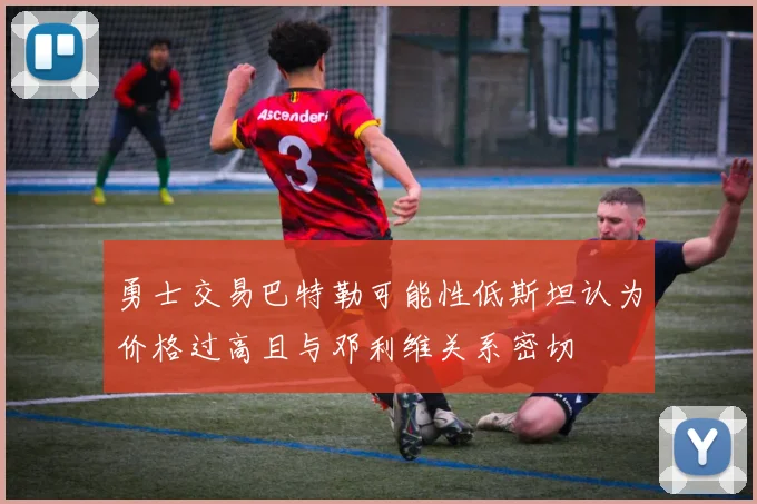 勇士交易巴特勒可能性低斯坦认为价格过高且与邓利维关系密切