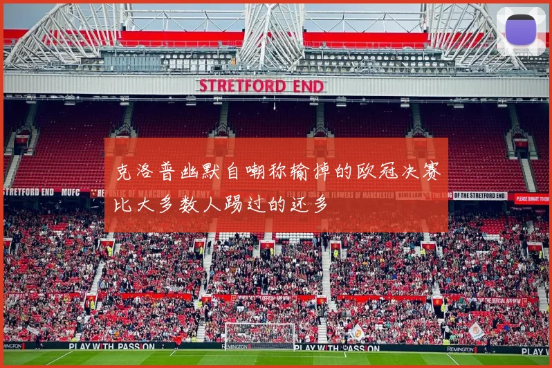 克洛普幽默自嘲称输掉的欧冠决赛比大多数人踢过的还多