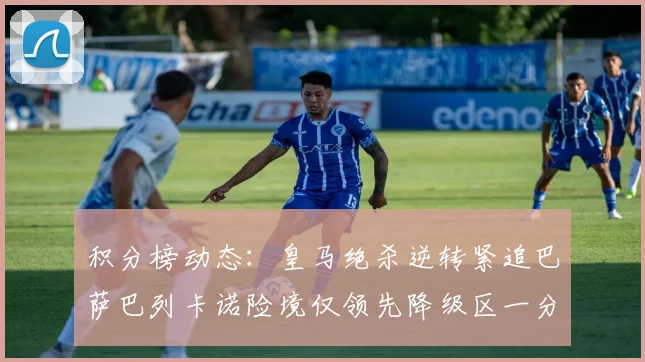 积分榜动态：皇马绝杀逆转紧追巴萨巴列卡诺险境仅领先降级区一分