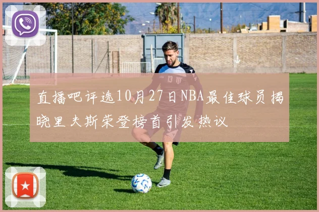 直播吧评选10月27日NBA最佳球员揭晓里夫斯荣登榜首引发热议