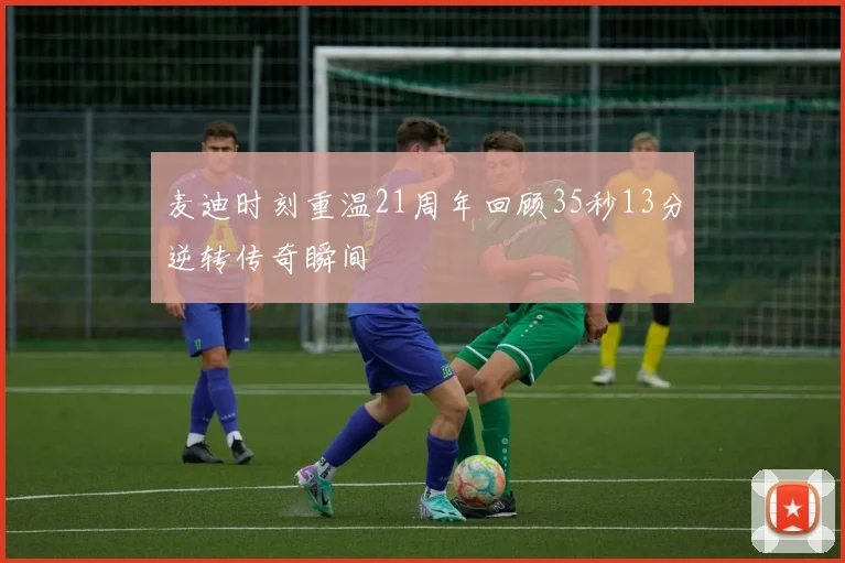 麦迪时刻重温21周年回顾35秒13分逆转传奇瞬间