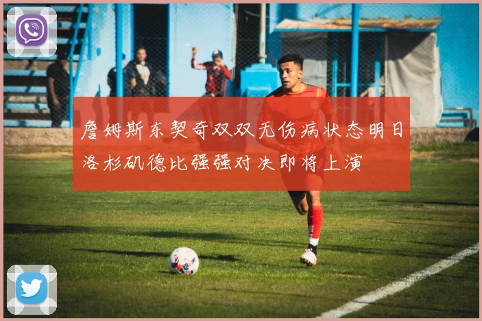 詹姆斯东契奇双双无伤病状态明日洛杉矶德比强强对决即将上演