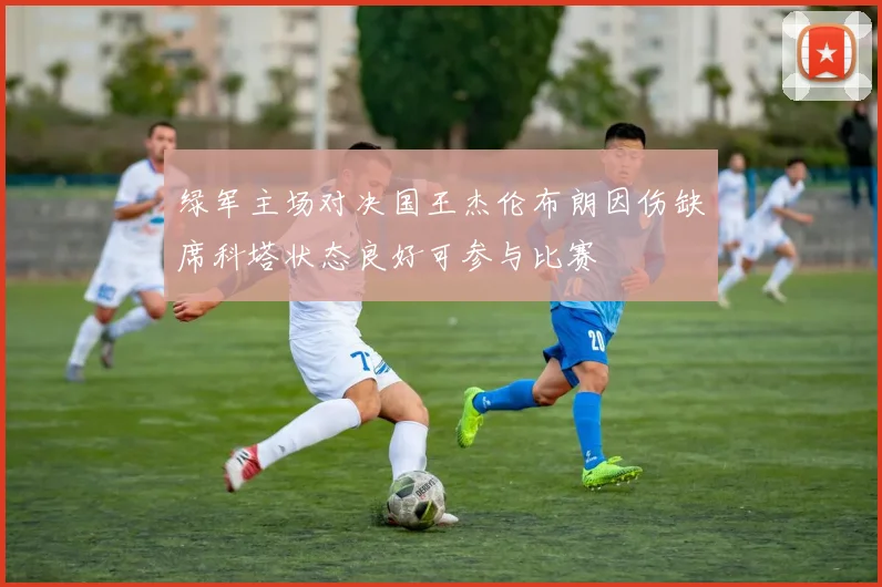 绿军主场对决国王杰伦布朗因伤缺席科塔状态良好可参与比赛