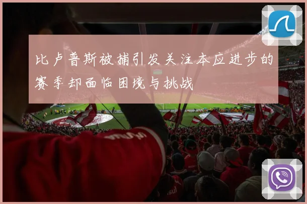 比卢普斯被捕引发关注本应进步的赛季却面临困境与挑战