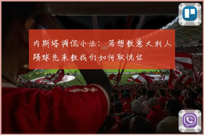 内斯塔调侃小法：若想教意大利人踢球先来教我们如何取悦你
