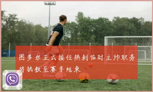 图多尔正式接任热刺临时主帅职务将执教至赛季结束