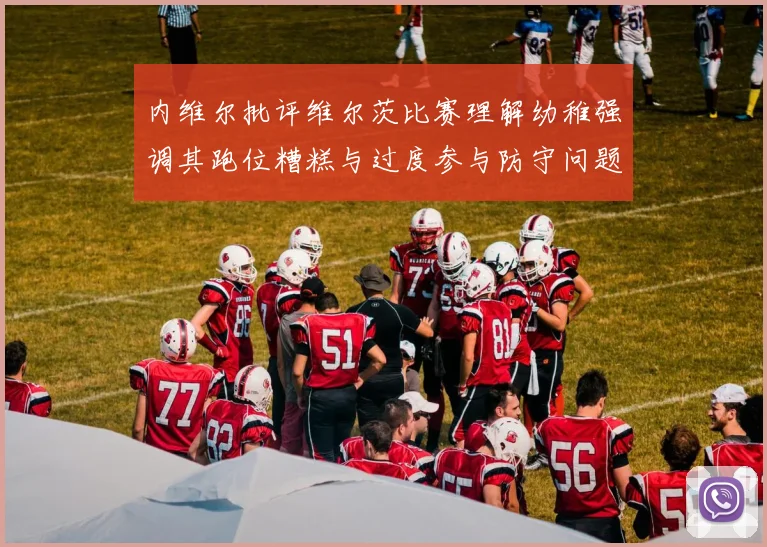 内维尔批评维尔茨比赛理解幼稚强调其跑位糟糕与过度参与防守问题