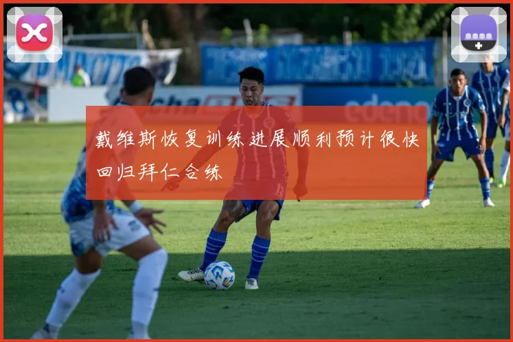 戴维斯恢复训练进展顺利预计很快回归拜仁合练