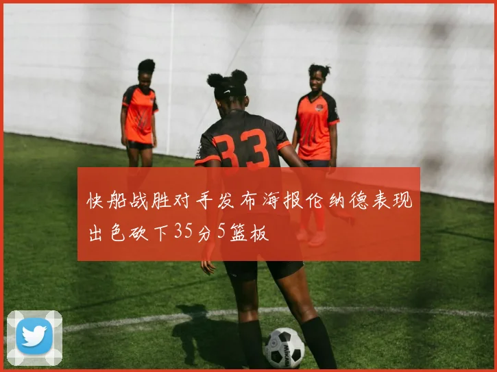 快船战胜对手发布海报伦纳德表现出色砍下35分5篮板