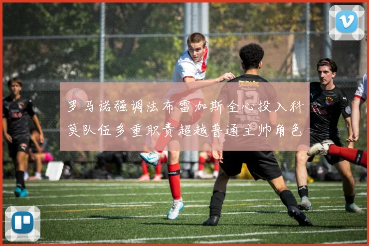 罗马诺强调法布雷加斯全心投入科莫队伍多重职责超越普通主帅角色