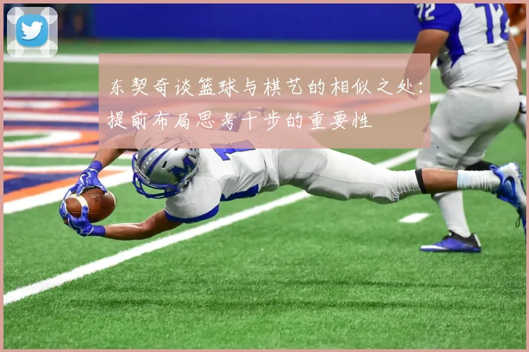 东契奇谈篮球与棋艺的相似之处：提前布局思考十步的重要性