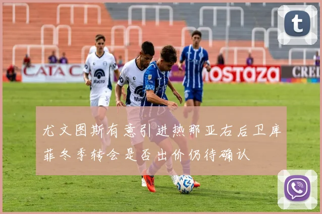 尤文图斯有意引进热那亚右后卫库菲冬季转会是否出价仍待确认