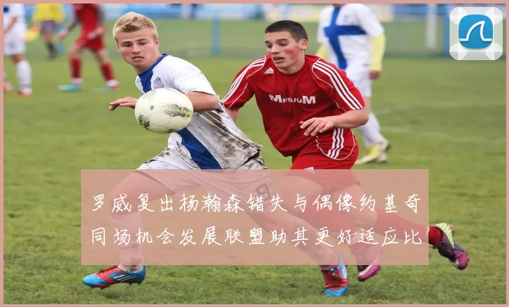 罗威复出杨瀚森错失与偶像约基奇同场机会发展联盟助其更好适应比赛节奏
