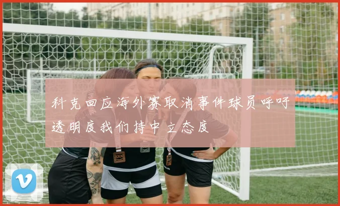 科克回应海外赛取消事件球员呼吁透明度我们持中立态度