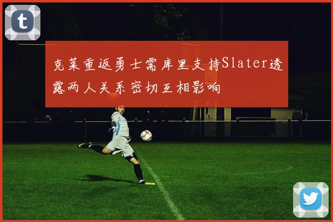 克莱重返勇士需库里支持Slater透露两人关系密切互相影响