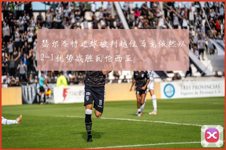 瑟尔洛特进球被判越位马竞依然以2-1优势战胜瓦伦西亚