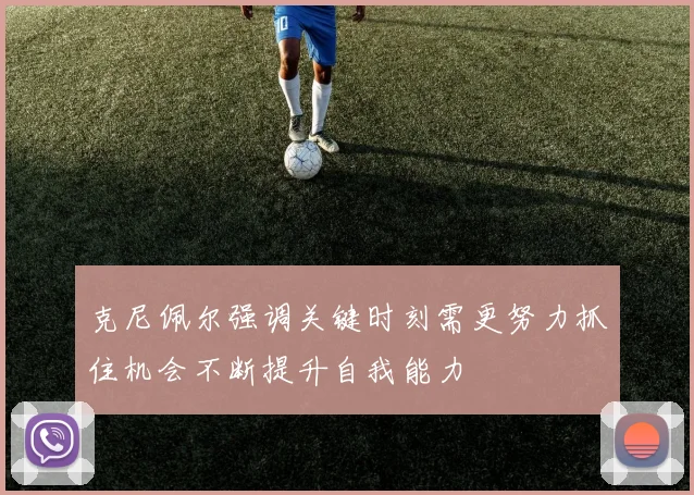 克尼佩尔强调关键时刻需更努力抓住机会不断提升自我能力