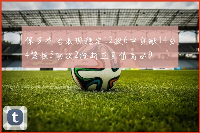 保罗乔治表现稳定12投6中贡献14分4篮板5助攻2抢断正负值高达9