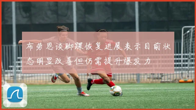 布劳恩谈脚踝恢复进展表示目前状态明显改善但仍需提升爆发力