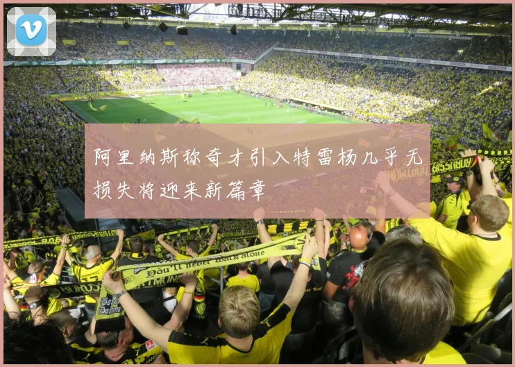 阿里纳斯称奇才引入特雷杨几乎无损失将迎来新篇章